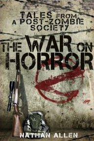 Title: The War On Horror: Tales From A Post-Zombie Society, Author: Nathan Allen