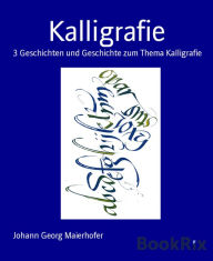 Title: Kalligrafie: 3 Geschichten und Geschichte zum Thema Kalligrafie, Author: Johann Georg Maierhofer