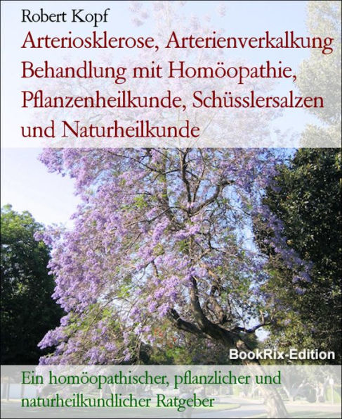 Arteriosklerose, Arterienverkalkung Behandlung mit Homöopathie, Pflanzenheilkunde, Schüsslersalzen und Naturheilkunde: Ein homöopathischer, pflanzlicher und naturheilkundlicher Ratgeber
