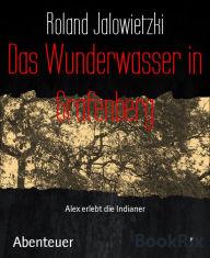 Title: Das Wunderwasser in Grafenberg: Alex erlebt die Indianer, Author: Roland Jalowietzki