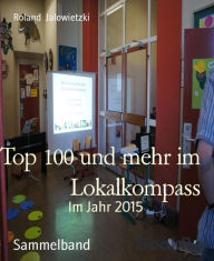 Title: Top 100 und mehr im Lokalkompass: Im Jahr 2015, Author: Roland Jalowietzki