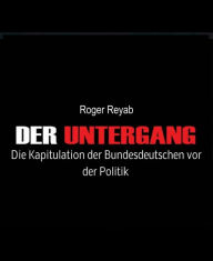 Title: Der Untergang: Die Kapitulation der Bundesdeutschen vor der Politik, Author: Roger Reyab