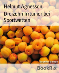 Title: Dreizehn Irrtümer bei Sportwetten: Die häufigsten Missverständnisse bei Sportwetten, Author: Helmut Agnesson