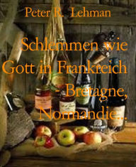Title: Schlemmen wie Gott in Frankreich - Bretagne, Normandie...: Kulinarischer Reiseführer Frankreich, Author: Peter R. Lehman