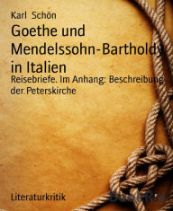 Title: Goethe und Mendelssohn-Bartholdy in Italien: Reisebriefe. Im Anhang: Beschreibung der Peterskirche, Author: Karl Schön