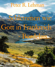 Title: Schlemmen wie Gott in Frankreich - Bordelais...: Kulinarischer Reiseführer Frankreich, Author: Peter R. Lehman