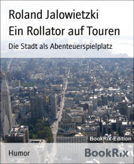 Title: Ein Rollator auf Touren: Die Stadt als Abenteuerspielplatz, Author: Roland Jalowietzki