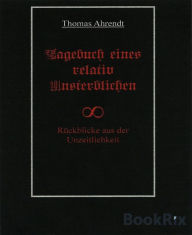 Title: Tagebuch eines relativ Unsterblichen: Rückblicke aus der Unzeitlichkeit, Author: Thomas Ahrendt