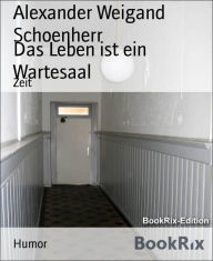 Title: Das Leben ist ein Wartesaal: Zeit, Author: Alexander Weigand Schoenherr