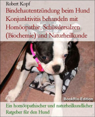 Title: Bindehautentzündung beim Hund Konjunktivitis behandeln mit Homöopathie, Schüsslersalzen (Biochemie) und Naturheilkunde: Ein homöopathischer, biochemischer und naturheilkundlicher Ratgeber für den Hund, Author: Robert Kopf