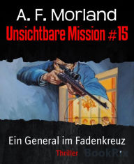 Title: Unsichtbare Mission #15: Ein General im Fadenkreuz, Author: A. F. Morland