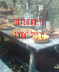 Title: La cuisine de grand-mère: 30 grands classiques revisitées, Author: Peter R. Lehman