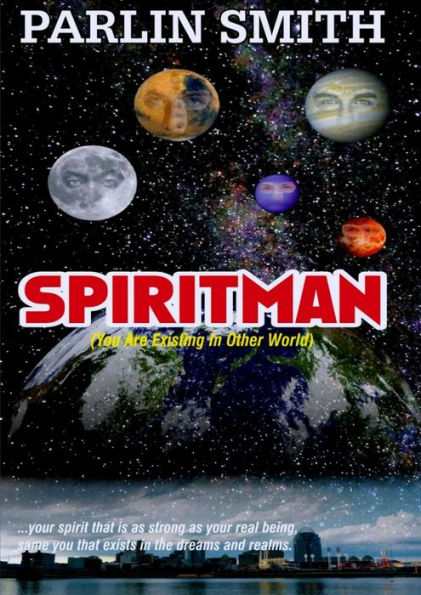 SPIRITMAN (You Are Existing In Other World): ...your spirit that is as strong as your real being, same you that exists in the dreams and realms.