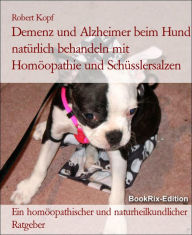 Title: Demenz und Alzheimer beim Hund Behandlung mit Homöopathie, Schüsslersalzen (Biochemie) und Naturheilkunde: Ein homöopathischer, biochemischer und naturheilkundlicher Ratgeber für den Hund, Author: Robert Kopf