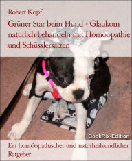 Title: Glaukom, Grüner Star beim Hund Behandlung mit Homöopathie, Schüsslersalzen (Biochemie) und Naturheilkunde: Ein homöopathischer, biochemischer und naturheilkundlicher Ratgeber für den Hund, Author: Robert Kopf