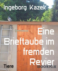 Title: Eine Brieftaube im fremden Revier, Author: Ingeborg Kazek
