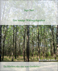 Title: Eine traurige Waldangelegenheit: Ein Märchen,oder eine ware Geschichte?, Author: Inga Baer