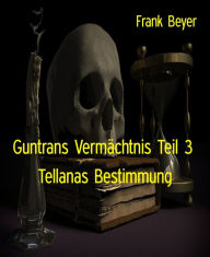 Title: Guntrans Vermächtnis Teil 3: Tellanas Bestimmung, Author: Frank Beyer