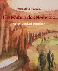 Title: Die Farben des Herbstes: Natur- und Lebenszeiten, Author: Hrsg. Gitta Rübsaat
