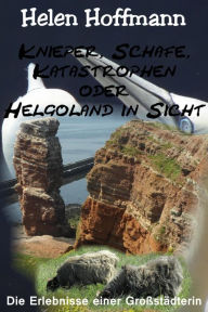 Title: Knieper, Schafe, Katastrophen oder Helgoland in Sicht: Die Erlebnisse euner Großstädterin, Author: Helen Hoffmann