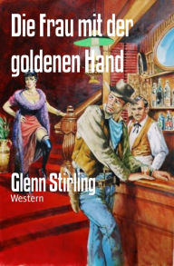 Title: Die Frau mit der goldenen Hand: Western, Author: Glenn Stirling