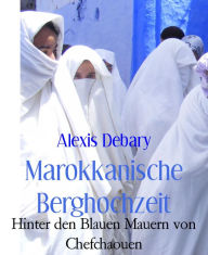 Title: Marokkanische Berghochzeit: Hinter den Blauen Mauern von Chefchaouen, Author: Alexis Debary