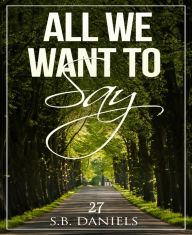 Title: All we want to say, Author: S.B. Daniels