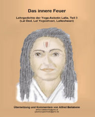 Title: Das innere Feuer: Lehrgedichte der Yoga-Asketin Lalla, Teil 3, Author: Alfred Ballabene