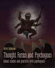 Title: Thought Forms and Psychogons: (about studies and practices with psychogons), Author: Alfred Ballabene