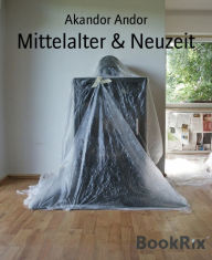 Title: Mittelalter & Neuzeit: eine Kurzgeschichtensammlung, Author: Akandor Andor