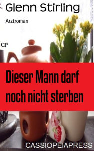 Title: Dieser Mann darf noch nicht sterben: Arztroman, Author: Glenn Stirling