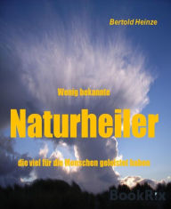 Title: Wenig bekannte Naturheiler: die viel für die Menschen geleistet haben, Author: Bertold Heinze