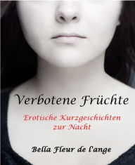 Title: Verbotene Früchte: Erotische Kurzgeschichten zur Nacht, Author: Bella fleur de la ange