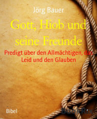 Title: Gott, Hiob und seine Freunde: Predigt über den Allmächtigen, das Leid und den Glauben, Author: Jörg Bauer