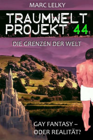 Title: Traumwelt-Projekt 44 - Die Grenzen der Welt: Gay Fantasy - oder Realität?, Author: Marc Lelky