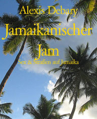 Title: Jamaikanischer Jam: Sex & Straßen auf Jamaika, Author: Alexis Debary
