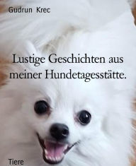 Title: Lustige Geschichten aus meiner Hundetagesstätte, Author: Gudrun Krec