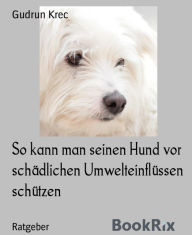 Title: So schützen Sie Ihren Hund vor schädlichen Umwelteinflüssen, Author: Gudrun Krec