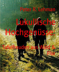 Title: Lukullische Hochgenüsse:: Tafelfreuden aus Wald & Flur, Author: Peter R. Lehman