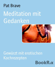 Title: Meditation mit Gedanken: Gewürzt mit erotischen Kochrezepten, Author: Pat Brave