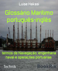 Title: Glossário Marítimo português-inglês: termos de Navegação, engenharia naval e operações portuárias, Author: Luise Hakasi