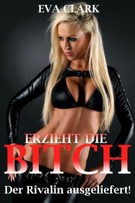 Title: Erzieht die Bitch - Der Rivalin ausgeliefert!, Author: Eva Clark