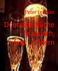 Title: Deutsche Küche - klassisch, fein...modern: Kochvergnügen leichtgemacht, Author: Peter Lehman
