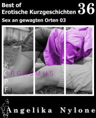 Title: Erotische Kurzgeschichten - Best of 36: Sex an gewagten Orten 04, Author: Angelika Nylone