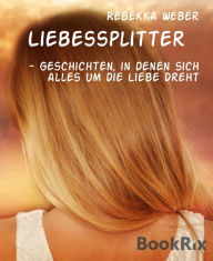 Title: Liebessplitter: - Geschichten, in denen sich alles um die Liebe dreht, Author: Rebekka Weber