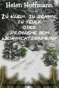 Title: Zu klein, zu schmal, zu teuer oder Probleme beim Weihnachtsbaumkauf: Die Erlebnisse einer Großstädterin, Author: Helen Hoffmann