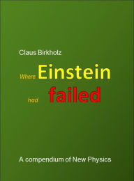 Title: Where Einstein had failed: A compendium of New Physics, Author: Claus Birkholz