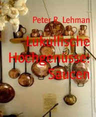 Title: Lukullische Hochgenüsse: Saucen, Author: Peter R. Lehman