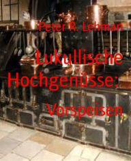 Title: Lukullische Hochgenüsse:: Vorspeisen, Author: Peter R. Lehman