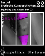 Title: Erotische Kurzgeschichten - Best of 49: Squirting und nasser Sex 04, Author: Angelika Nylone